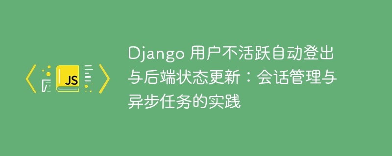 Django用户不活跃登出与状态管理实践