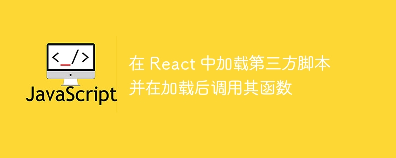 在 React 中加载第三方脚本并在加载后调用其函数