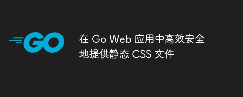在 Go Web 应用中高效安全地提供静态 CSS 文件
