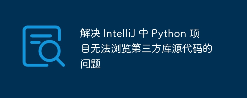解决 IntelliJ 中 Python 项目无法浏览第三方库源代码的问题
