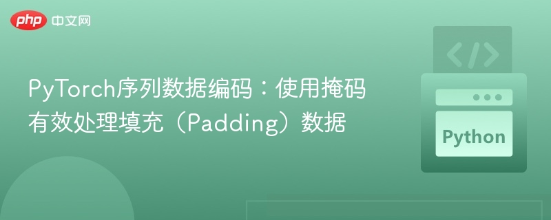 PyTorch序列数据编码：使用掩码有效处理填充（Padding）数据
