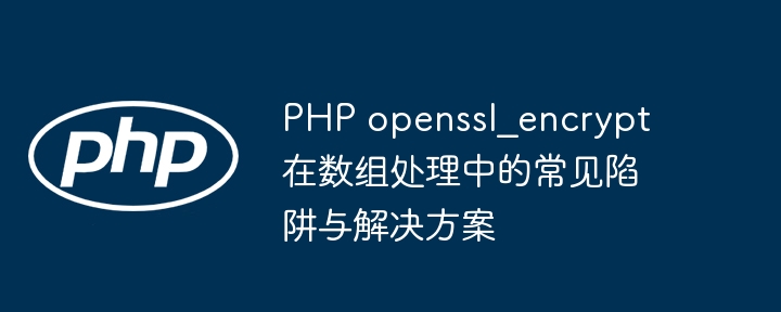 PHPopenssl_encrypt数组处理误区与解决技巧