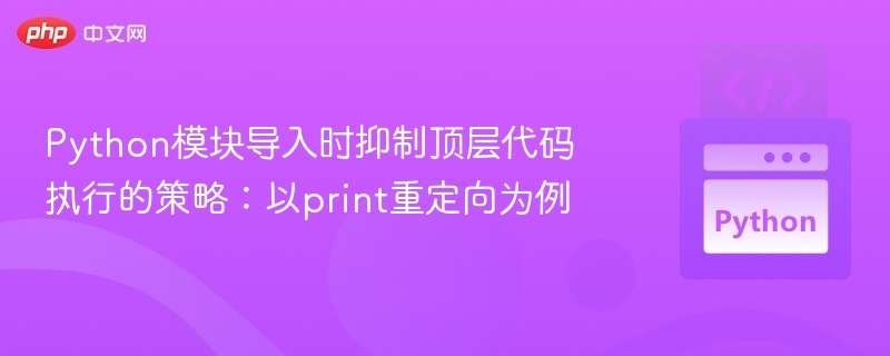 Python模块导入时抑制顶层代码执行的策略:以print重定向为例