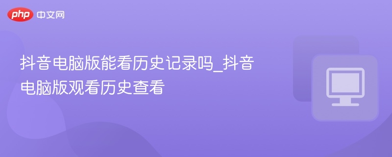 抖音电脑版能看历史记录吗？