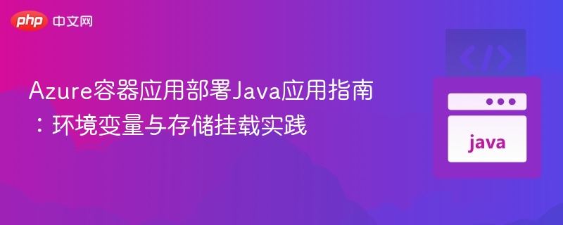 Azure容器应用部署Java应用指南：环境变量与存储挂载实践
