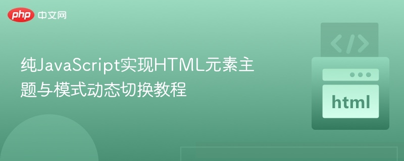 纯JavaScript实现HTML元素主题与模式动态切换教程
