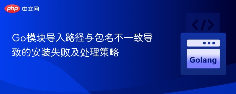 Go模块路径与包名不一致解决方法