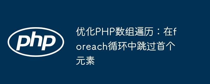 优化PHP数组遍历：在foreach循环中跳过首个元素
