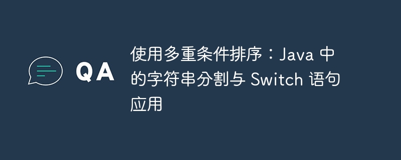 使用多重条件排序:Java 中的字符串分割与 Switch 语句应用