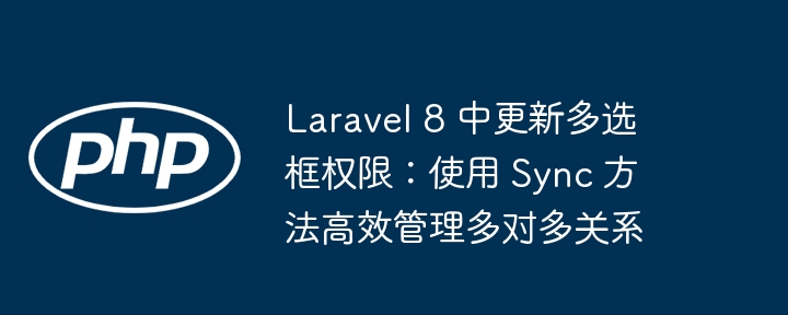 Laravel 8 中更新多选框权限:使用 Sync 方法高效管理多对多关系