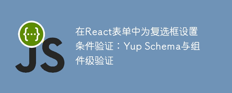 React复选框验证：Yup与组件校验技巧