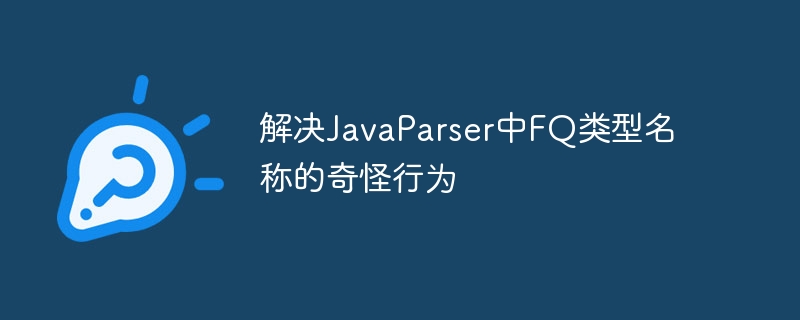 解决JavaParser中FQ类型名称的奇怪行为