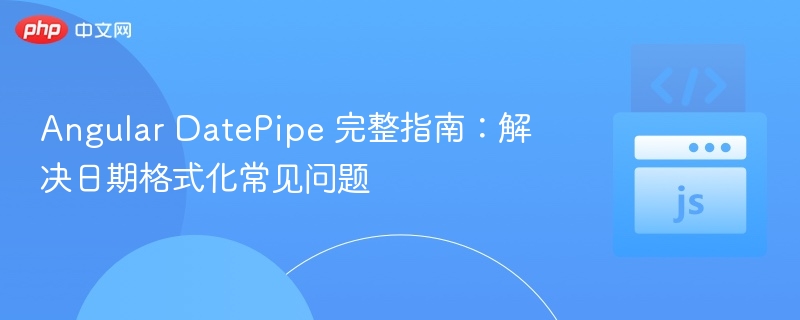 AngularDatePipe使用教程：解决日期格式问题