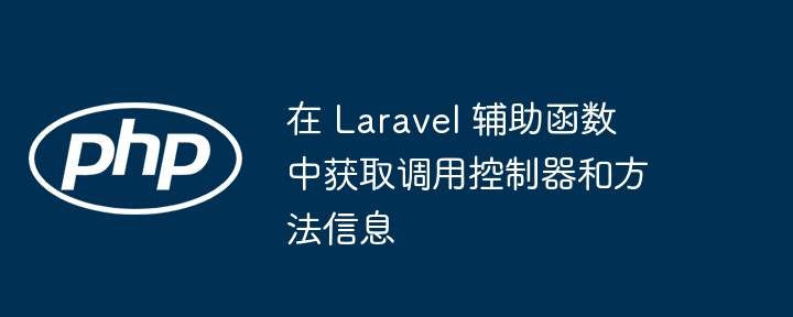 Laravel获取当前控制器和方法技巧