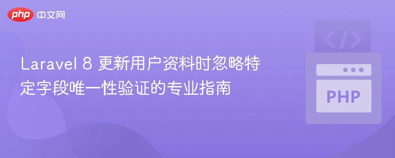 Laravel8忽略验证更新方法详解