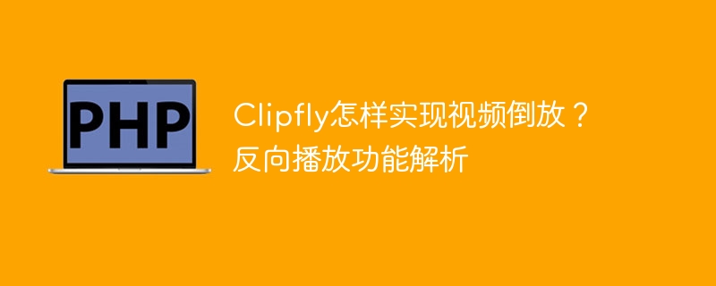 Clipfly视频倒放操作方法详解