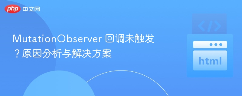 MutationObserver 回调未触发？原因分析与解决方案