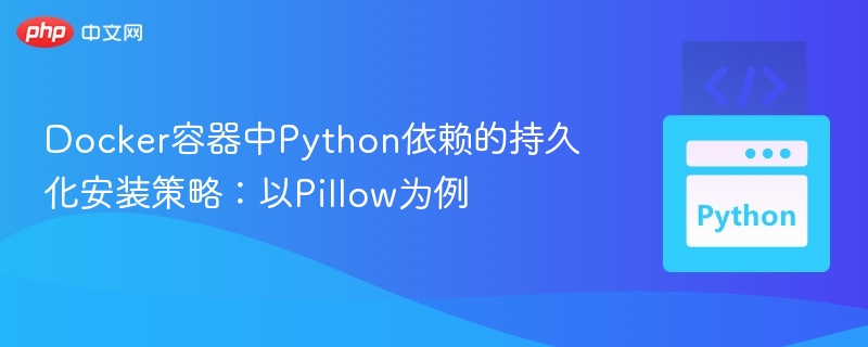 Docker容器中Python依赖的持久化安装策略：以Pillow为例
