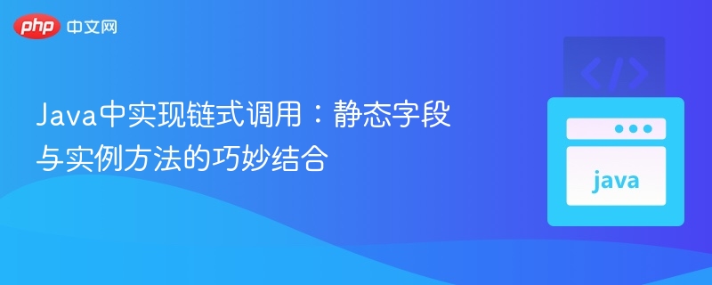 Java中实现链式调用：静态字段与实例方法的巧妙结合
