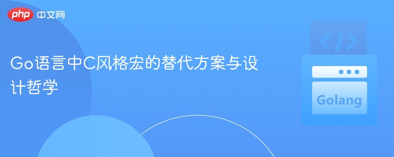 Go语言中C风格宏的替代方案与设计哲学