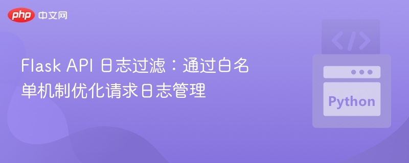 FlaskAPI日志过滤：白名单优化管理