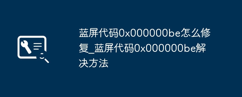 蓝屏0x000000be错误解决指南