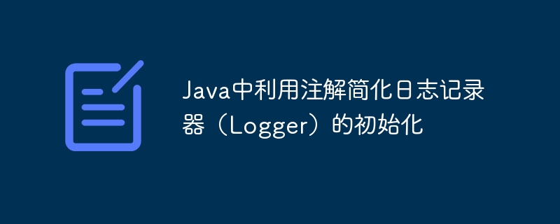 Java中利用注解简化日志记录器（Logger）的初始化
