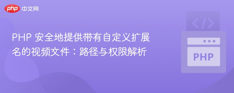 PHP 安全地提供带有自定义扩展名的视频文件:路径与权限解析
