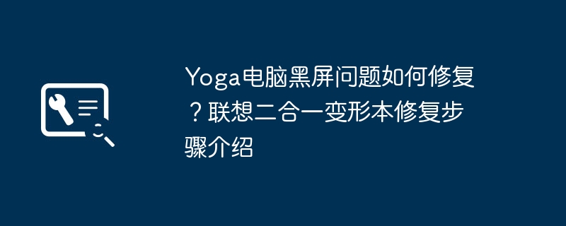 Yoga电脑黑屏问题如何修复？联想二合一变形本修复步骤介绍