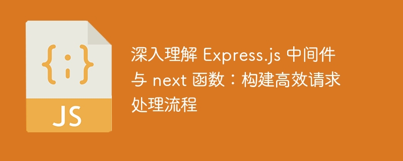 深入理解 Express.js 中间件与 next 函数：构建高效请求处理流程
