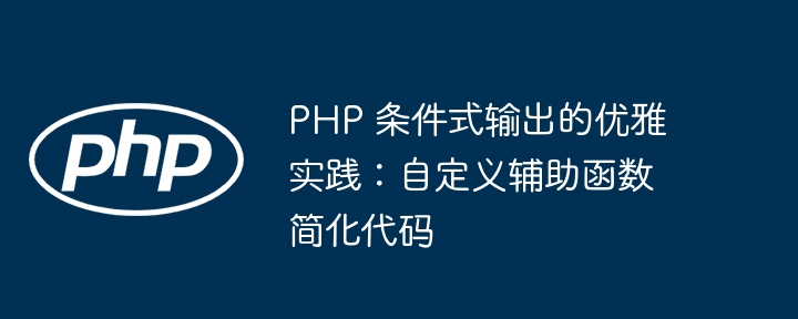 PHP 条件式输出的优雅实践：自定义辅助函数简化代码
