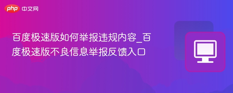 百度极速版如何举报违规内容_百度极速版不良信息举报反馈入口