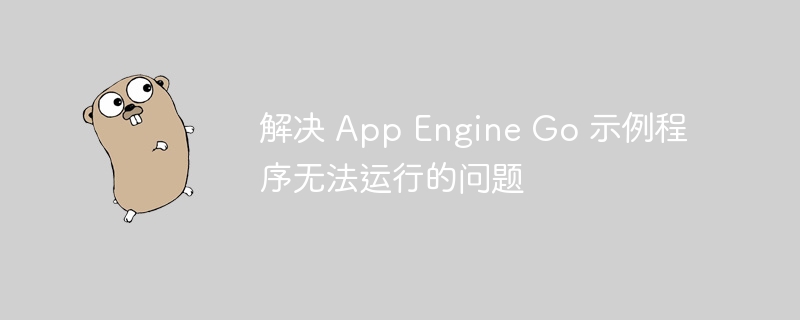 AppEngineGo示例运行失败解决方法
