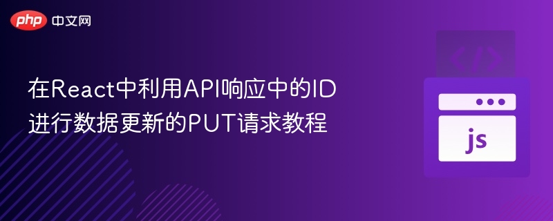 在React中利用API响应中的ID进行数据更新的PUT请求教程
