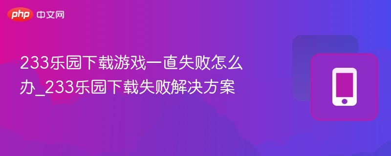 233乐园下载失败解决方法分享
