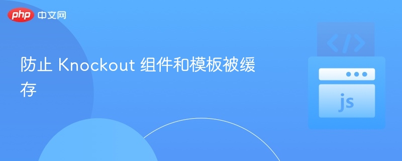 防止 Knockout 组件和模板被缓存