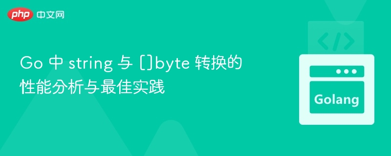 Go 中 string 与 []byte 转换的性能分析与最佳实践