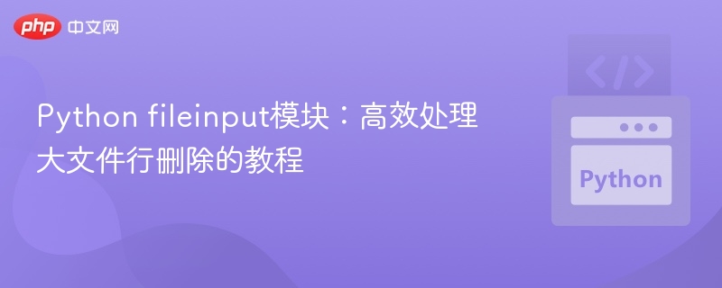 Python fileinput模块：高效处理大文件行删除的教程
