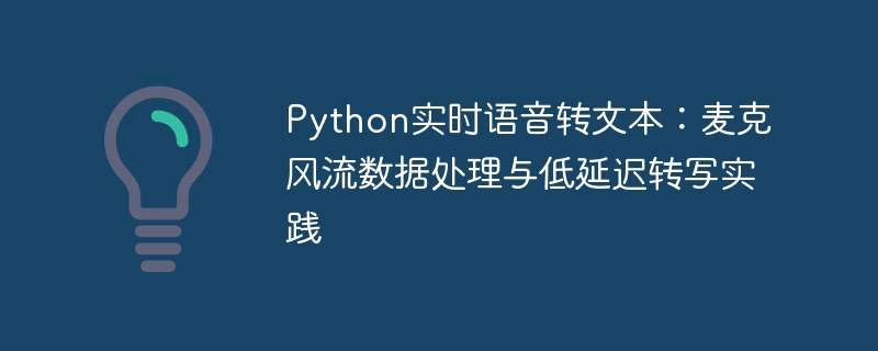 Python麦克风实时转写：低延迟语音转文字教程