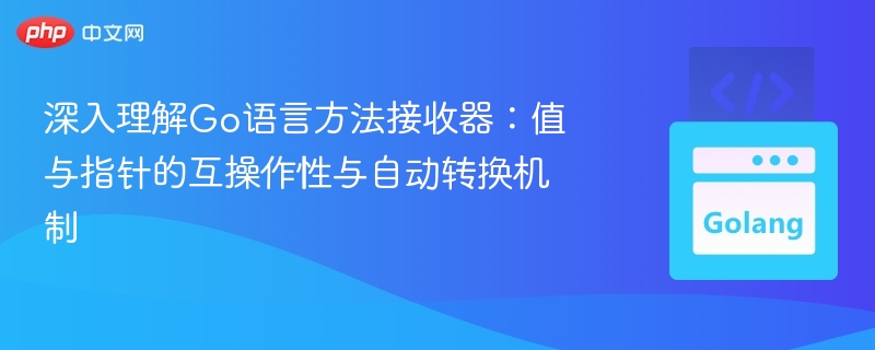 深入理解Go语言方法接收器:值与指针的互操作性与自动转换机制