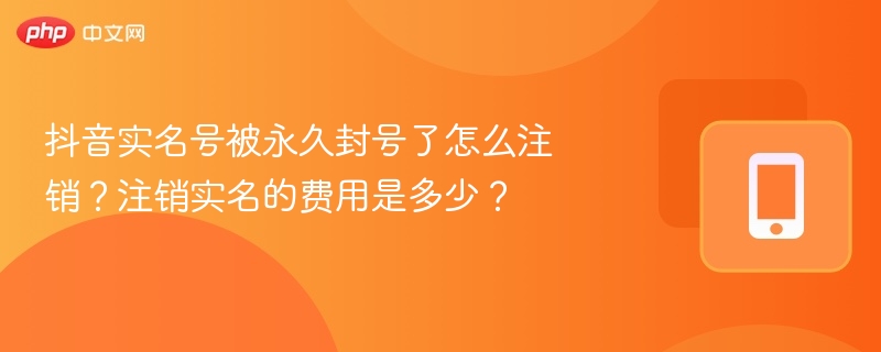 抖音实名号被封如何注销？费用多少？