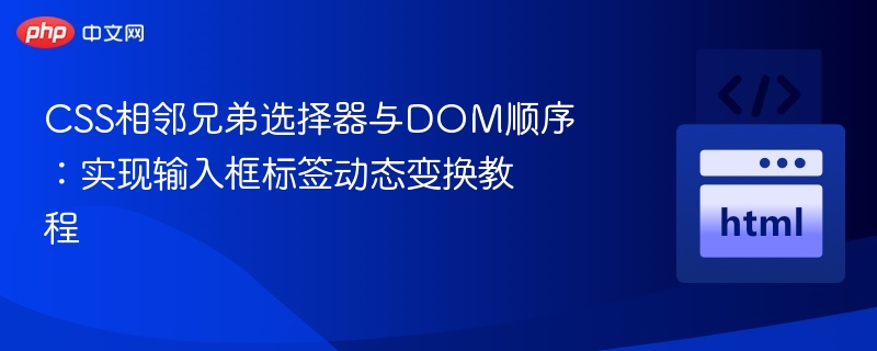CSS相邻兄弟选择器与DOM顺序：实现输入框标签动态变换教程
