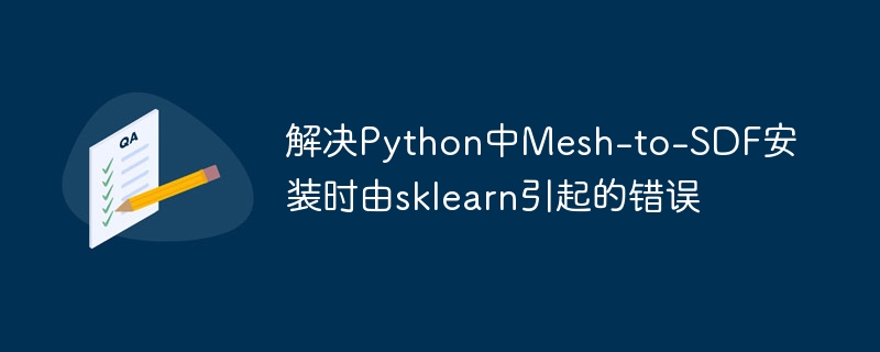 解决Python中Mesh-to-SDF安装时由sklearn引起的错误
