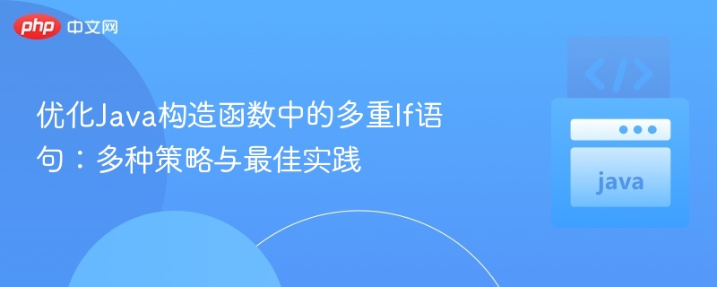 优化Java构造函数中的多重If语句：多种策略与最佳实践
