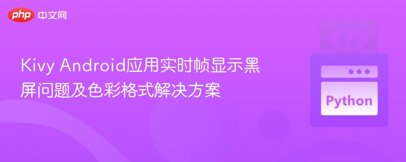 KivyAndroid黑屏解决与色彩格式优化