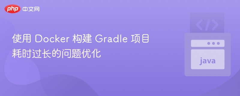 Docker构建Gradle优化技巧分享