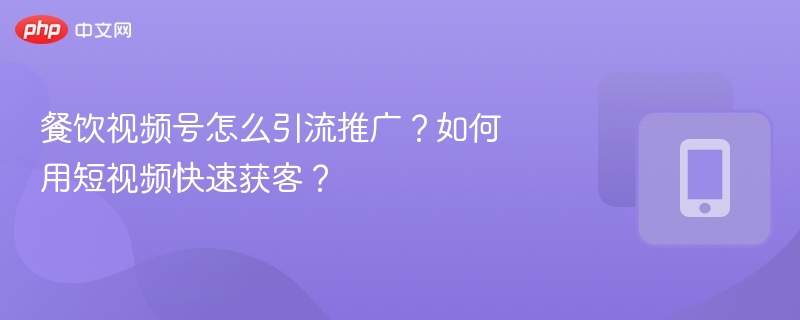 餐饮视频号怎么引流推广?如何用短视频快速获客?
