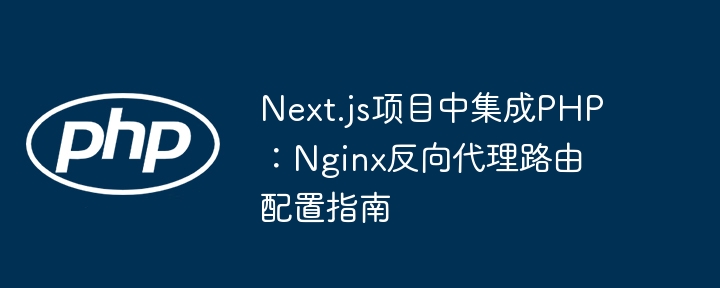 Next.js对接PHP：Nginx反向代理配置详解