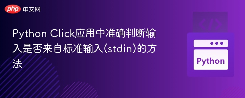Python Click应用中准确判断输入是否来自标准输入(stdin)的方法
