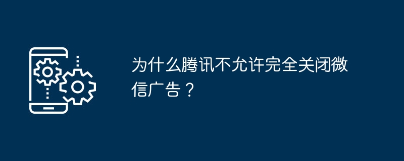 为什么腾讯不允许完全关闭微信广告?